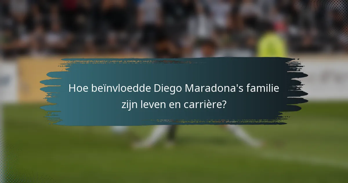 Hoe beïnvloedde Diego Maradona's familie zijn leven en carrière?
