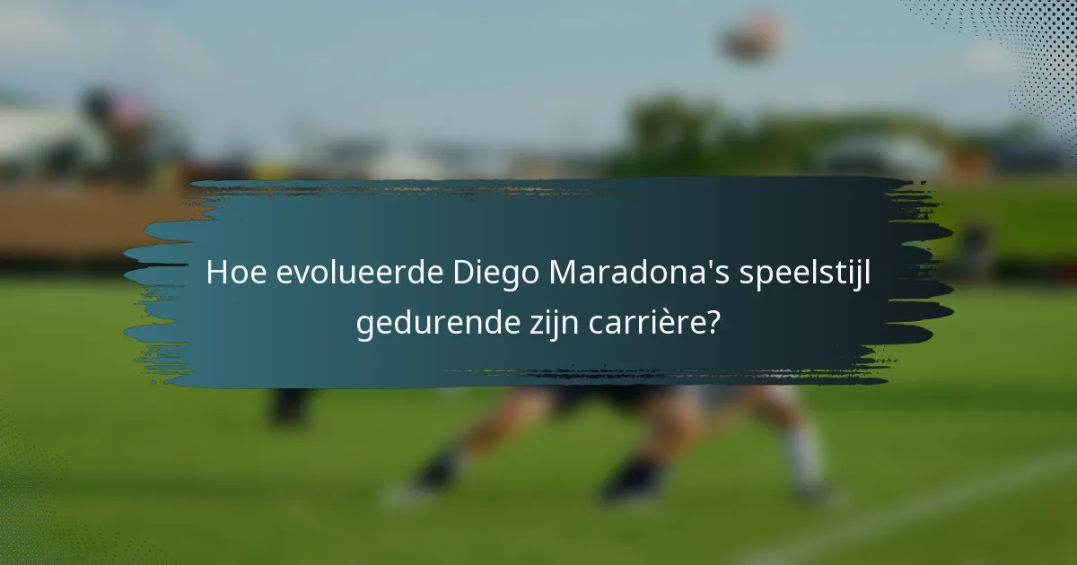 Hoe evolueerde Diego Maradona's speelstijl gedurende zijn carrière?