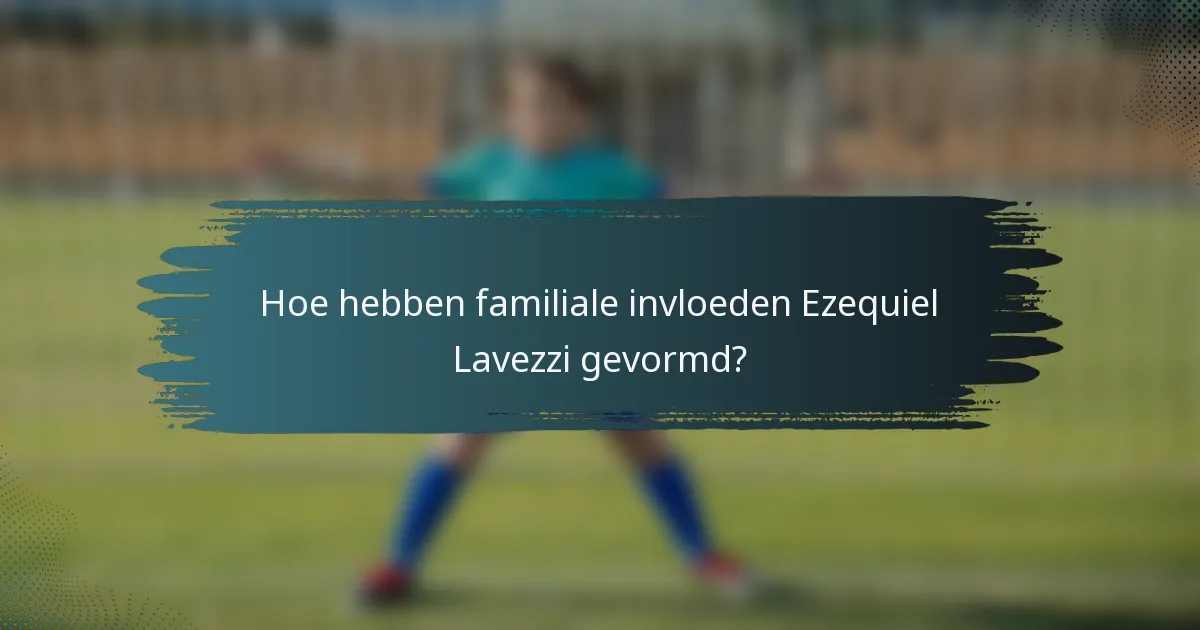 Hoe hebben familiale invloeden Ezequiel Lavezzi gevormd?