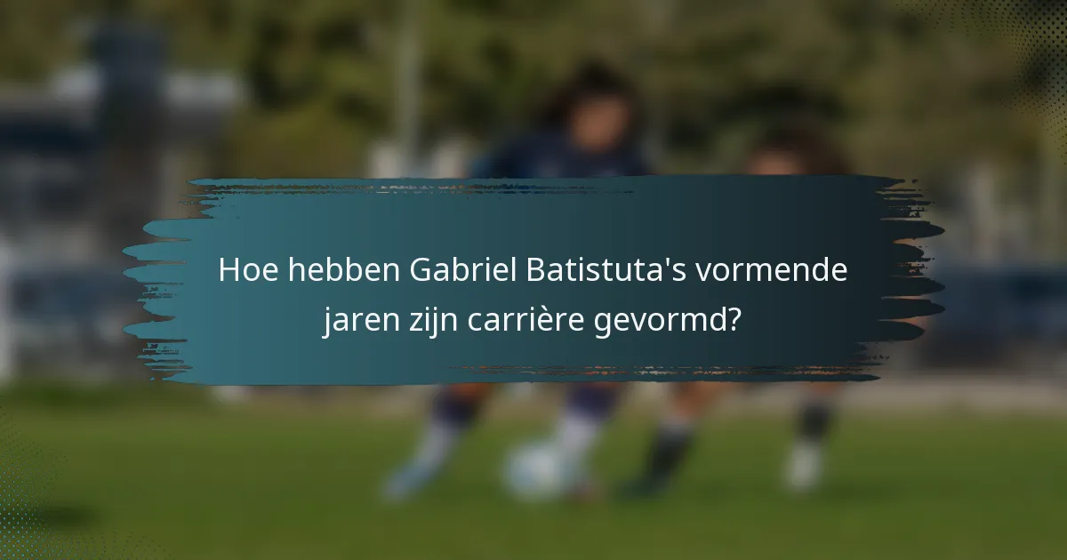 Hoe hebben Gabriel Batistuta's vormende jaren zijn carrière gevormd?