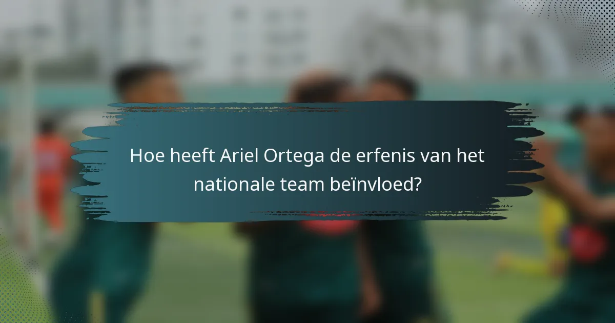 Hoe heeft Ariel Ortega de erfenis van het nationale team beïnvloed?