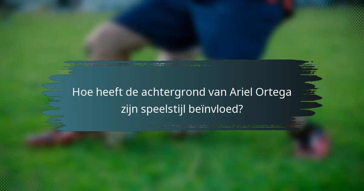 Hoe heeft de achtergrond van Ariel Ortega zijn speelstijl beïnvloed?