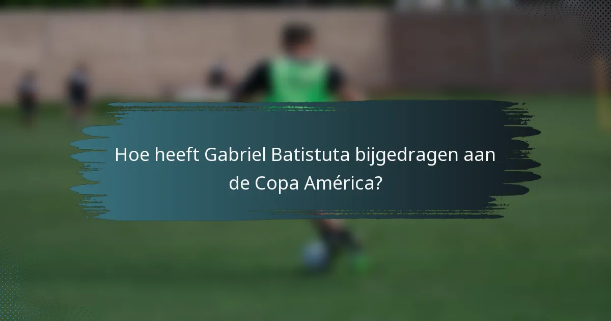 Hoe heeft Gabriel Batistuta bijgedragen aan de Copa América?