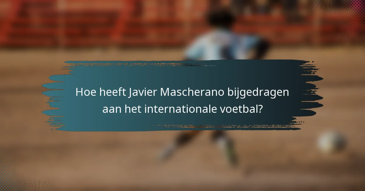 Hoe heeft Javier Mascherano bijgedragen aan het internationale voetbal?