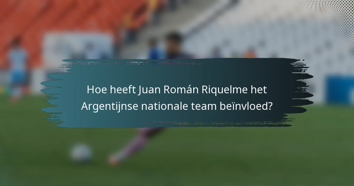 Hoe heeft Juan Román Riquelme het Argentijnse nationale team beïnvloed?