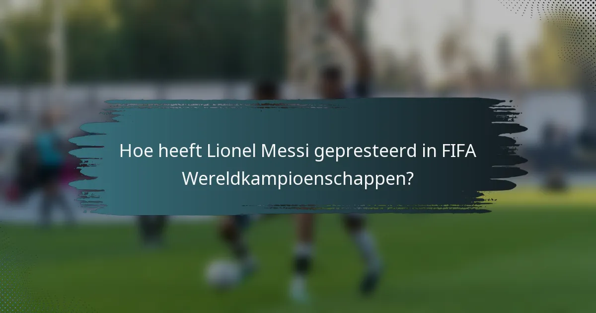 Hoe heeft Lionel Messi gepresteerd in FIFA Wereldkampioenschappen?