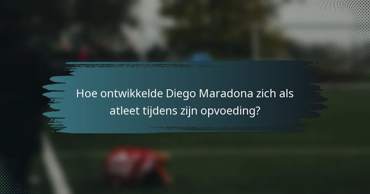 Hoe ontwikkelde Diego Maradona zich als atleet tijdens zijn opvoeding?