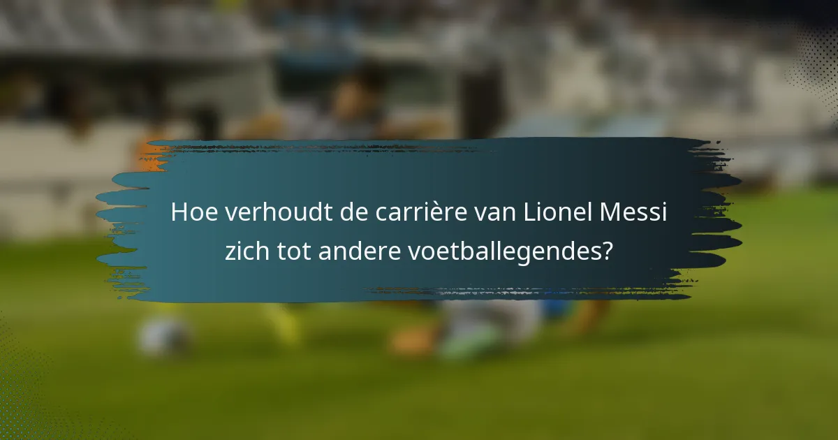Hoe verhoudt de carrière van Lionel Messi zich tot andere voetballegendes?