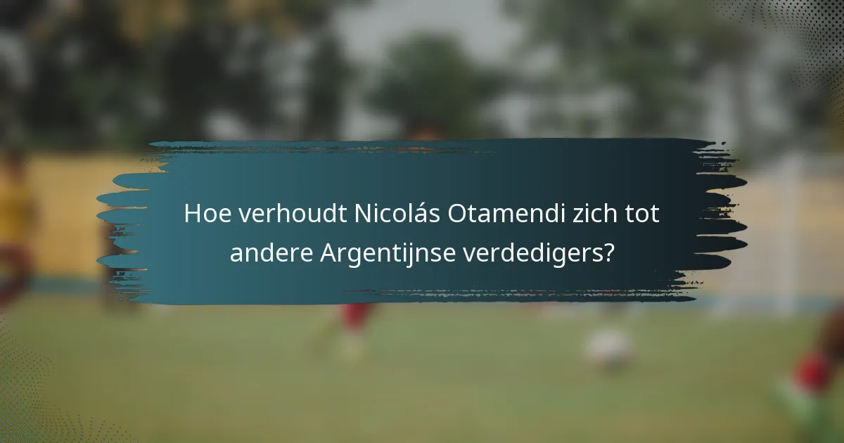 Hoe verhoudt Nicolás Otamendi zich tot andere Argentijnse verdedigers?