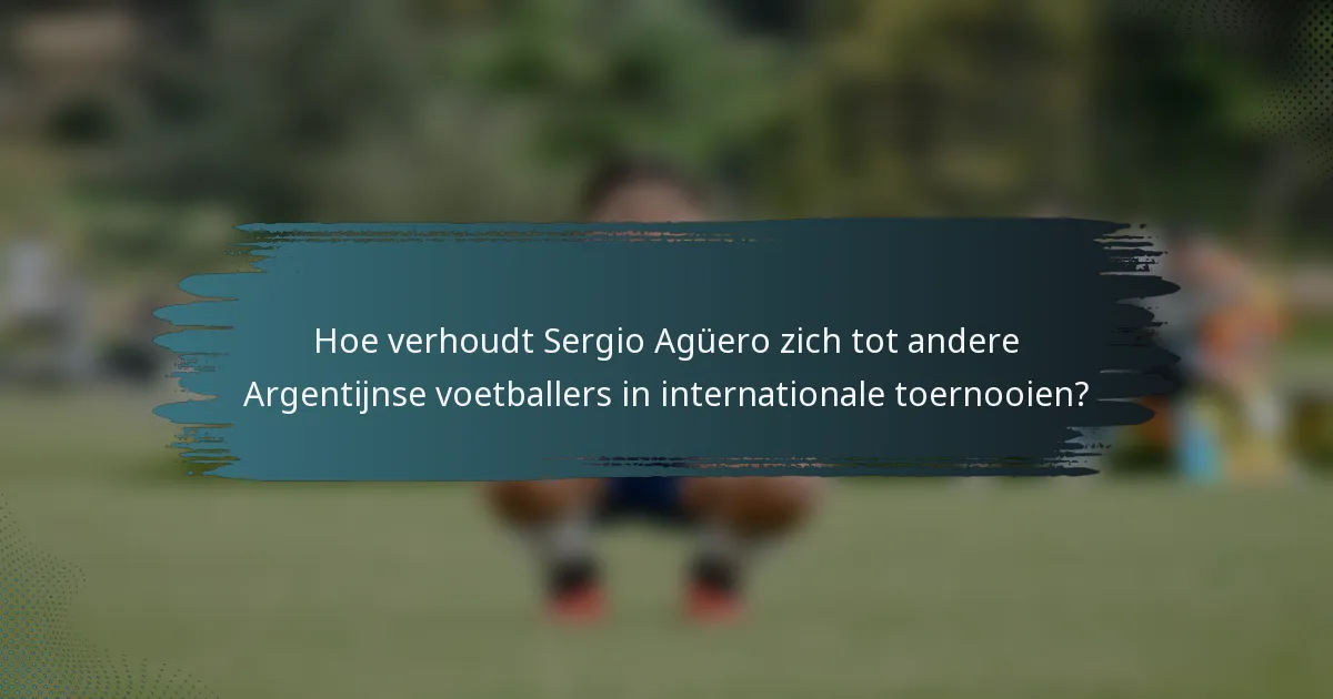 Hoe verhoudt Sergio Agüero zich tot andere Argentijnse voetballers in internationale toernooien?
