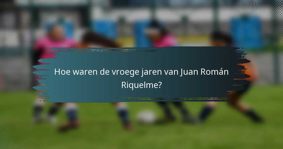 Hoe waren de vroege jaren van Juan Román Riquelme?