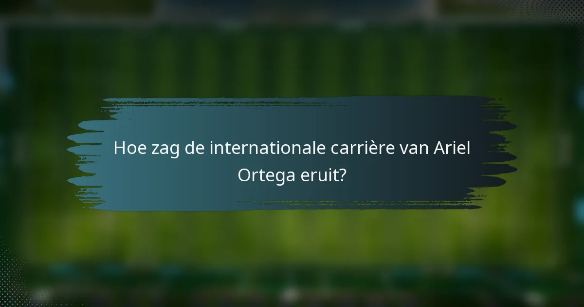 Hoe zag de internationale carrière van Ariel Ortega eruit?
