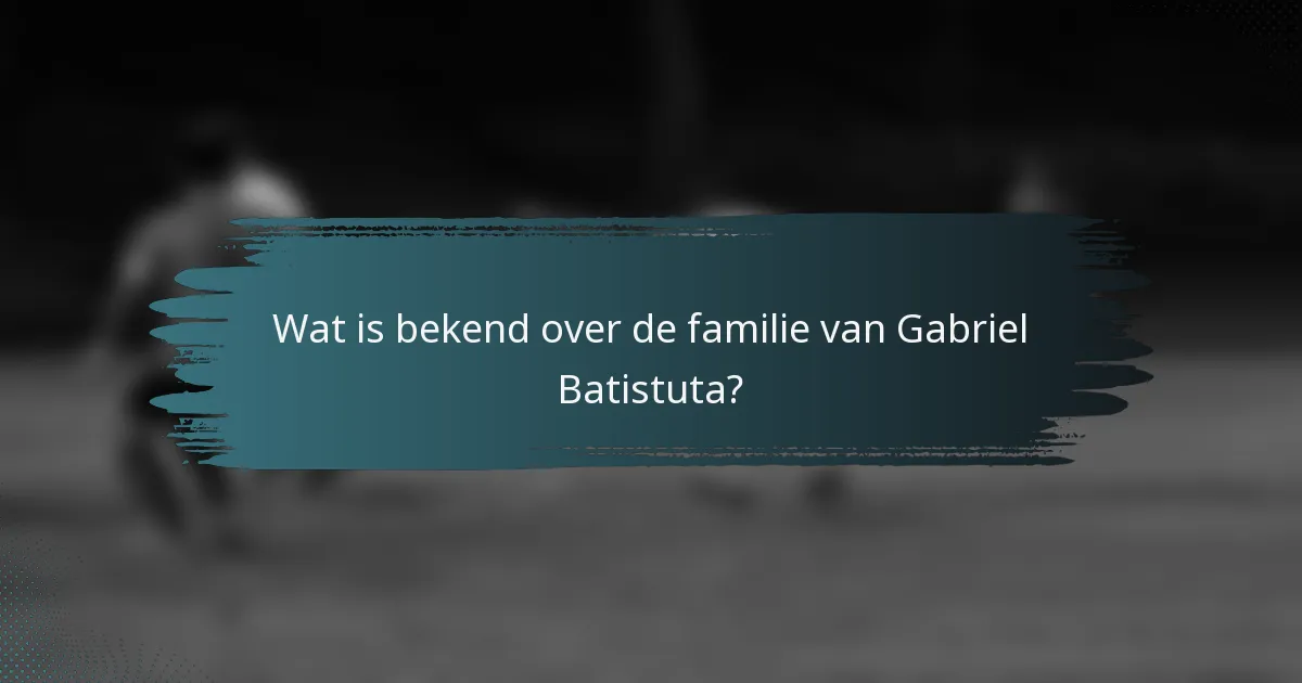 Wat is bekend over de familie van Gabriel Batistuta?