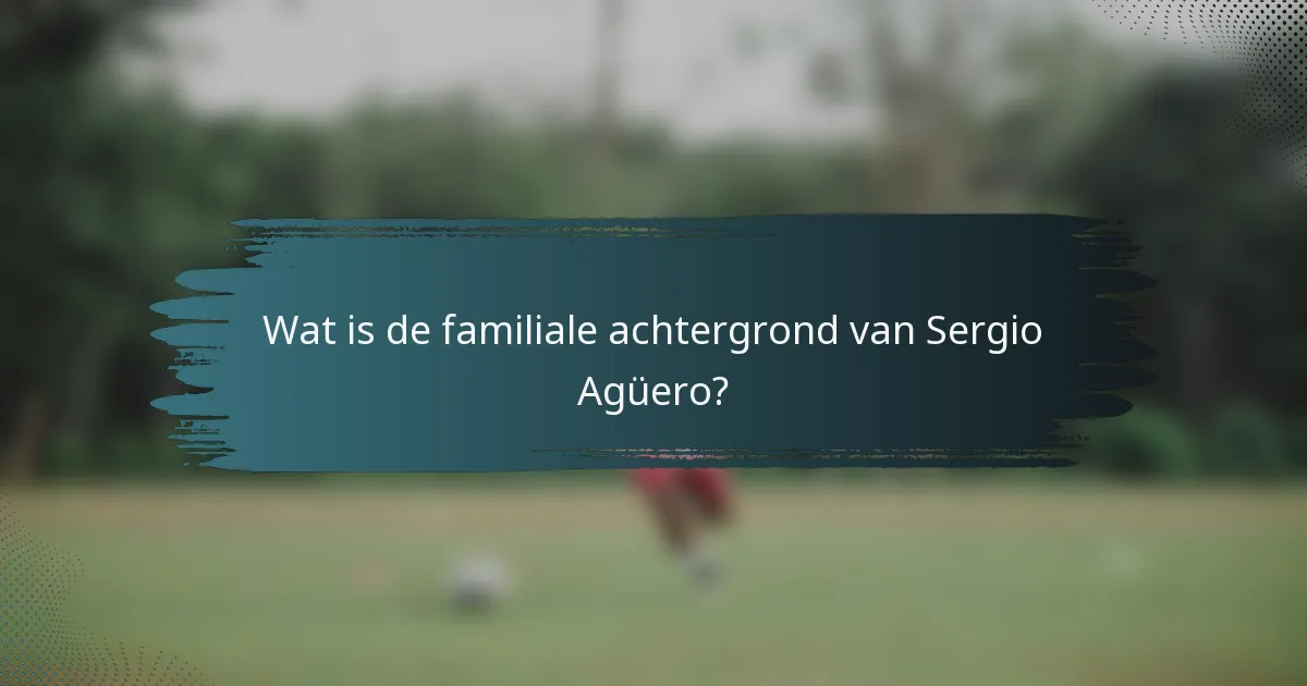Wat is de familiale achtergrond van Sergio Agüero?