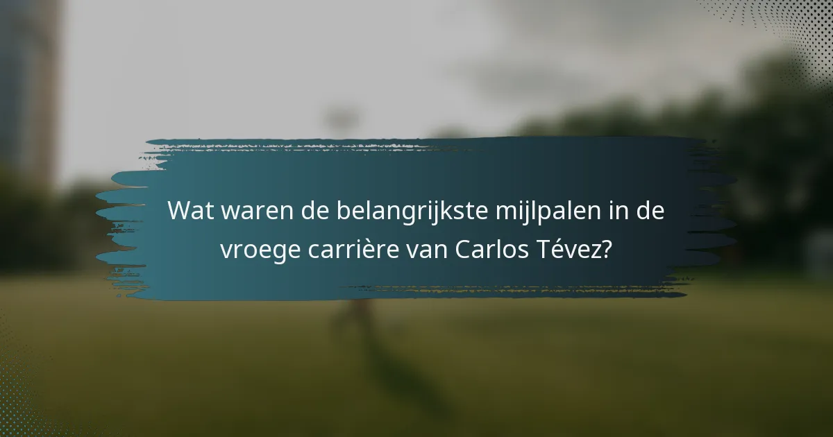 Wat waren de belangrijkste mijlpalen in de vroege carrière van Carlos Tévez?