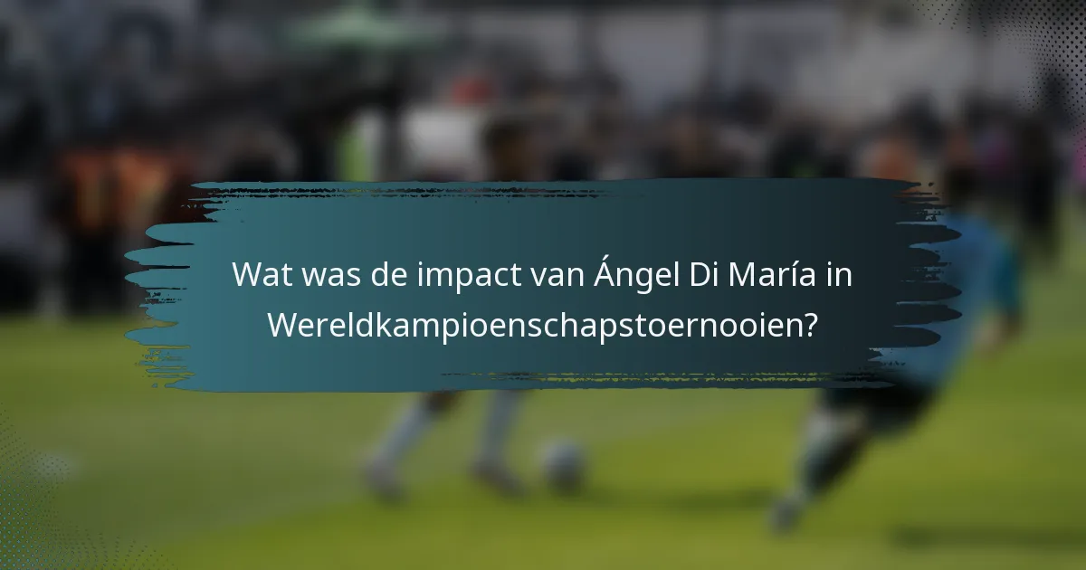 Wat was de impact van Ángel Di María in Wereldkampioenschapstoernooien?