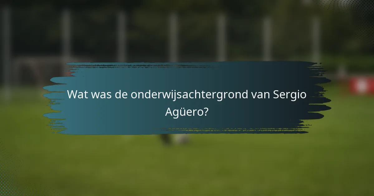 Wat was de onderwijsachtergrond van Sergio Agüero?