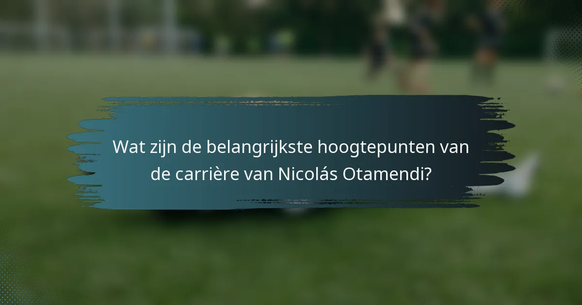 Wat zijn de belangrijkste hoogtepunten van de carrière van Nicolás Otamendi?