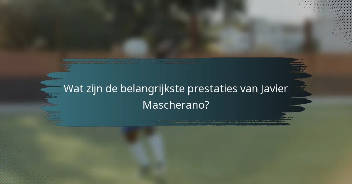 Wat zijn de belangrijkste prestaties van Javier Mascherano?