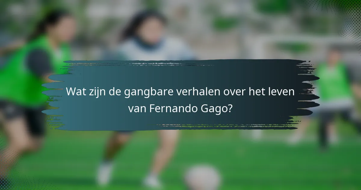 Wat zijn de gangbare verhalen over het leven van Fernando Gago?