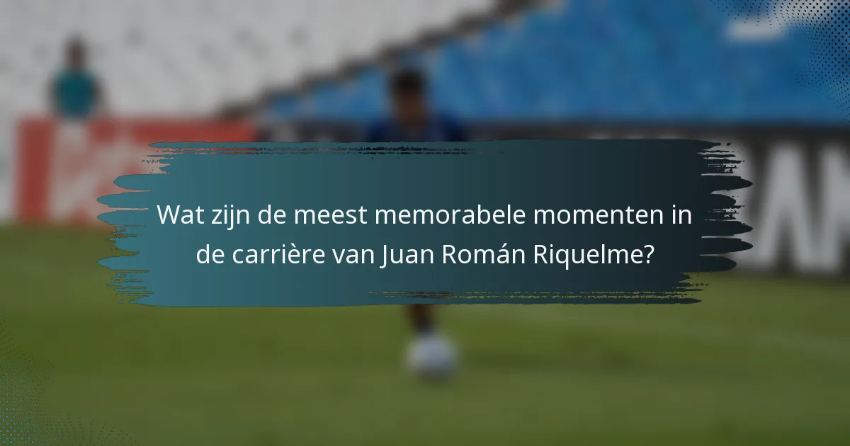 Wat zijn de meest memorabele momenten in de carrière van Juan Román Riquelme?