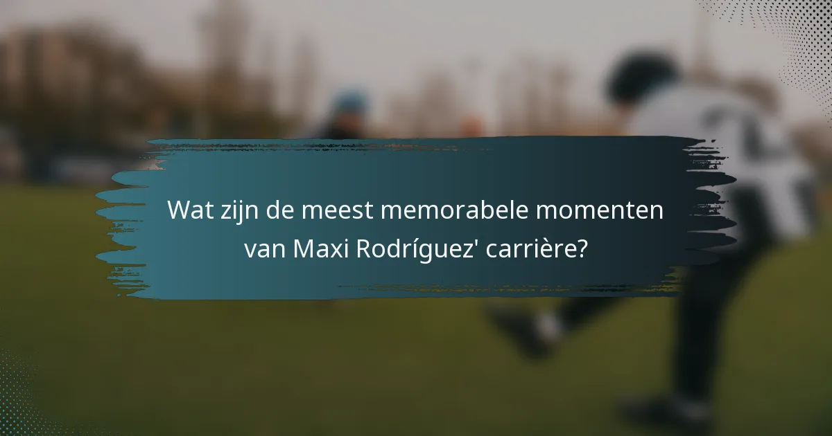 Wat zijn de meest memorabele momenten van Maxi Rodríguez' carrière?