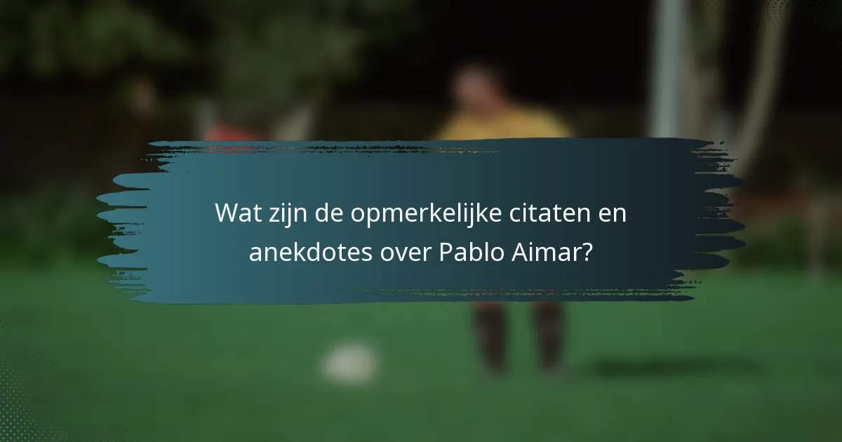 Wat zijn de opmerkelijke citaten en anekdotes over Pablo Aimar?