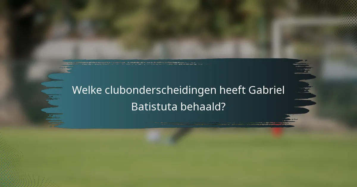Welke clubonderscheidingen heeft Gabriel Batistuta behaald?