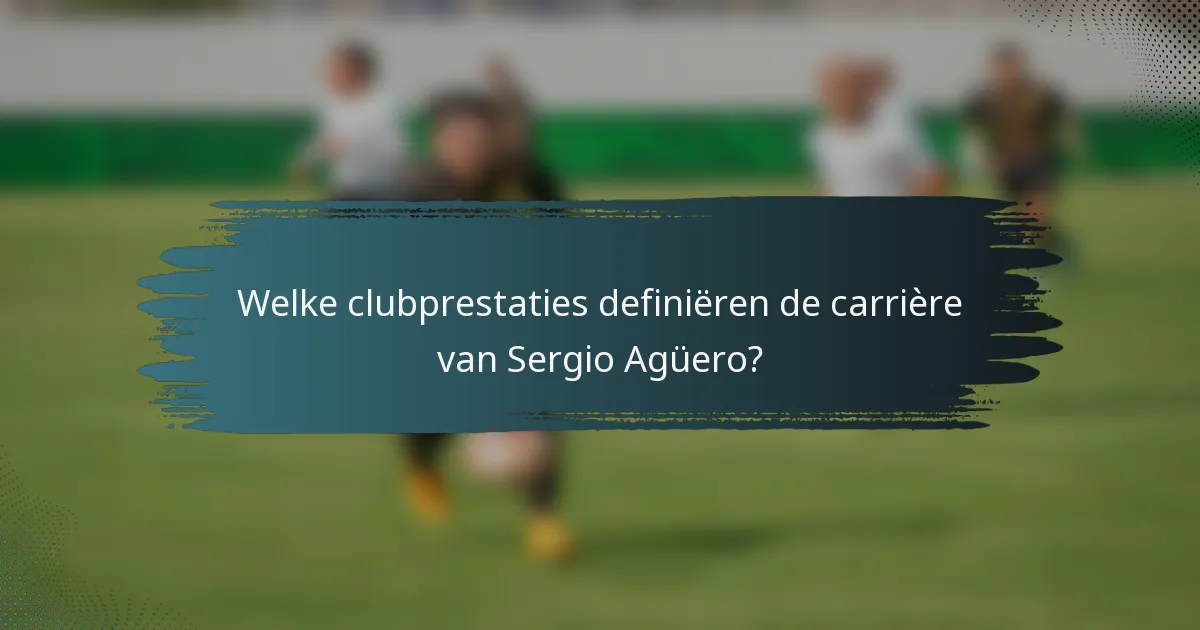 Welke clubprestaties definiëren de carrière van Sergio Agüero?