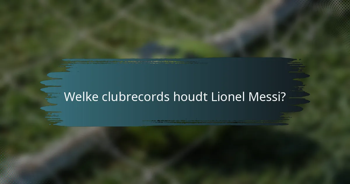 Welke clubrecords houdt Lionel Messi?