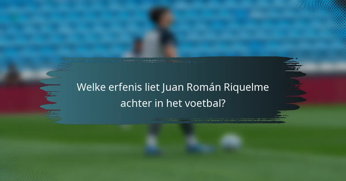 Welke erfenis liet Juan Román Riquelme achter in het voetbal?