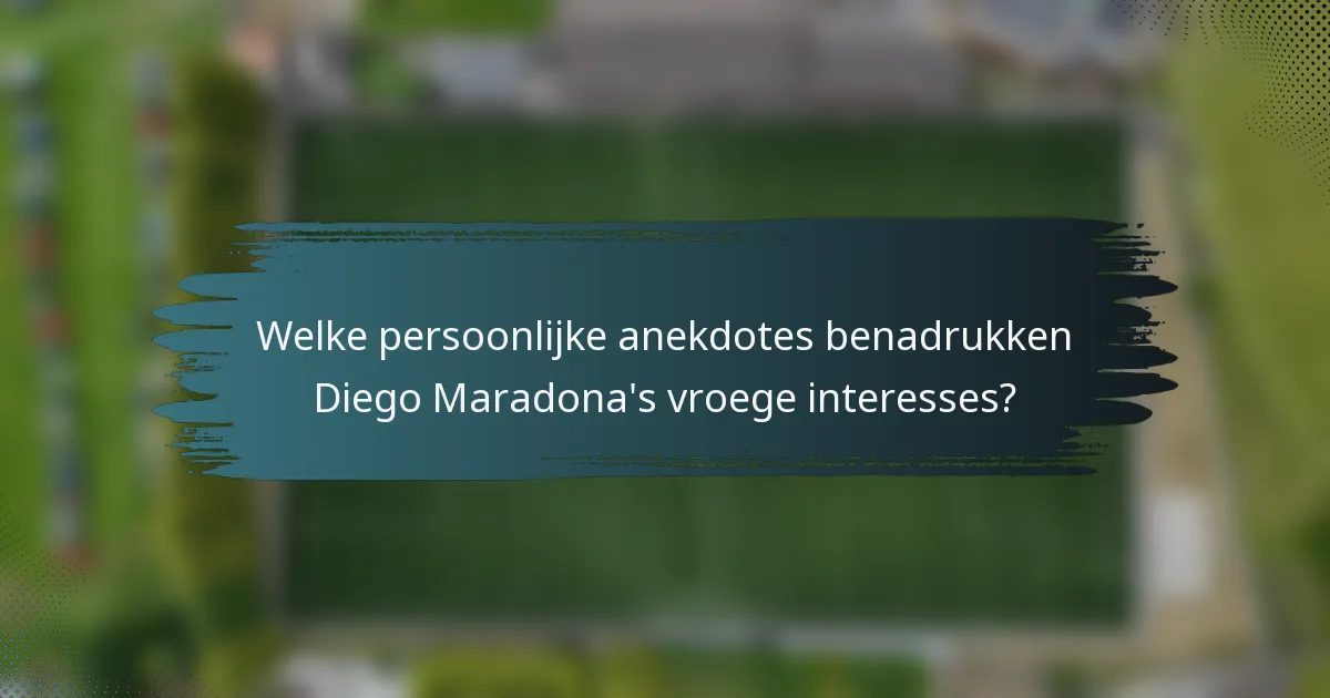 Welke persoonlijke anekdotes benadrukken Diego Maradona's vroege interesses?