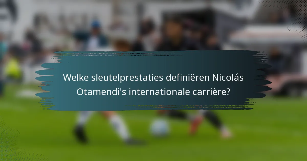 Welke sleutelprestaties definiëren Nicolás Otamendi's internationale carrière?