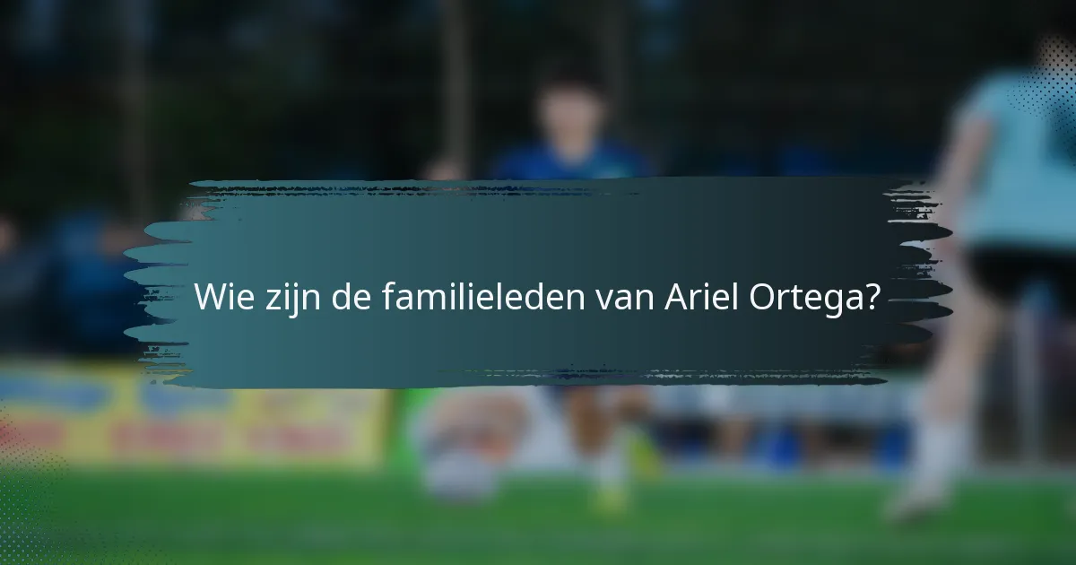 Wie zijn de familieleden van Ariel Ortega?